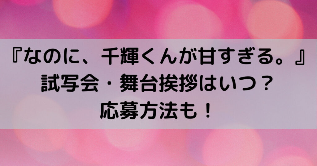 なのに千輝くんが甘すぎる映画の試写会 舞台挨拶はいつ 応募方法も Harakolog